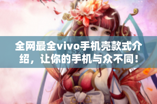 全网最全vivo手机壳款式介绍，让你的手机与众不同！