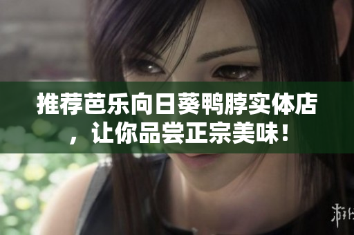 推荐芭乐向日葵鸭脖实体店，让你品尝正宗美味！