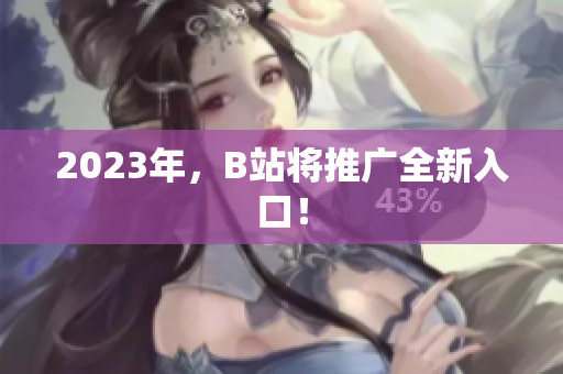 2023年，B站将推广全新入口！