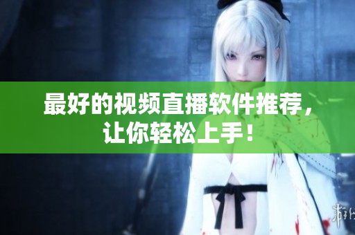 最好的视频直播软件推荐，让你轻松上手！