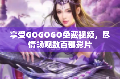 享受GOGOGO免费视频，尽情畅观数百部影片