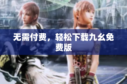 无需付费，轻松下载九幺免费版