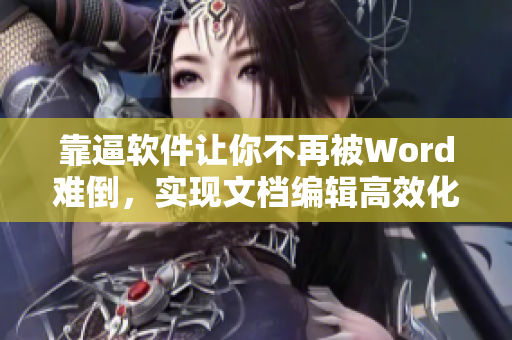 靠逼软件让你不再被Word难倒，实现文档编辑高效化