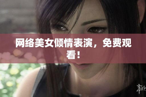 网络美女倾情表演，免费观看！