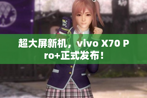 超大屏新机，vivo X70 Pro+正式发布！