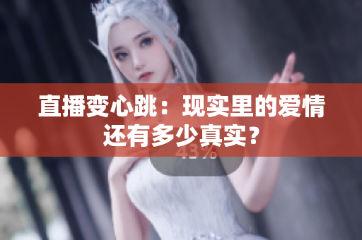 直播变心跳：现实里的爱情还有多少真实？