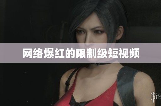 网络爆红的限制级短视频