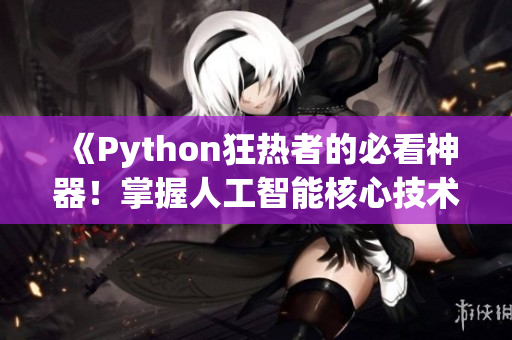 《Python狂热者的必看神器！掌握人工智能核心技术！》