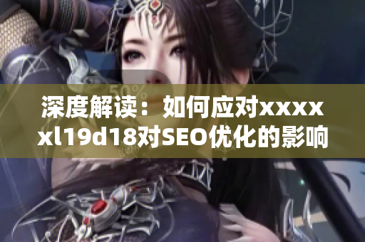 深度解读：如何应对xxxxxl19d18对SEO优化的影响？