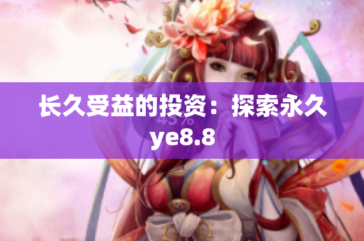 长久受益的投资：探索永久ye8.8