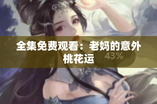 全集免费观看：老妈的意外桃花运