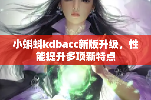 小蝌蚪kdbacc新版升级，性能提升多项新特点
