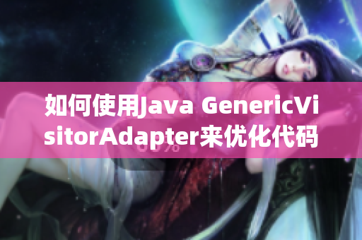 如何使用Java GenericVisitorAdapter来优化代码？