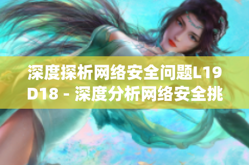 深度探析网络安全问题L19D18 - 深度分析网络安全挑战L19D18)