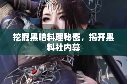 挖掘黑暗料理秘密，揭开黑料社内幕