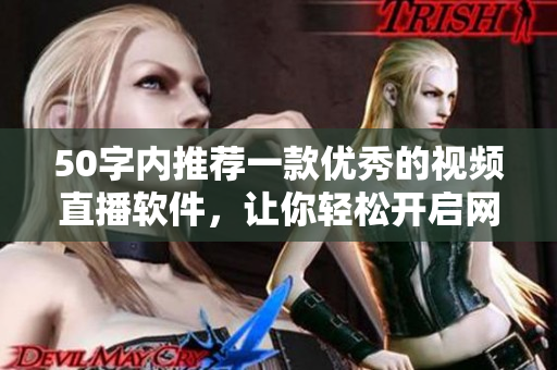 50字内推荐一款优秀的视频直播软件，让你轻松开启网络直播