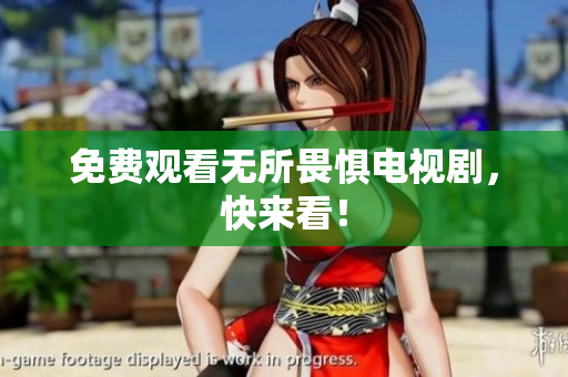 免费观看无所畏惧电视剧，快来看！