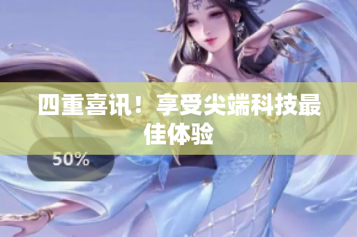 四重喜讯！享受尖端科技最佳体验