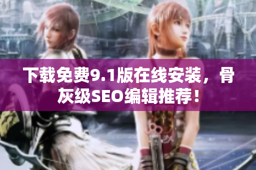 下载免费9.1版在线安装，骨灰级SEO编辑推荐！