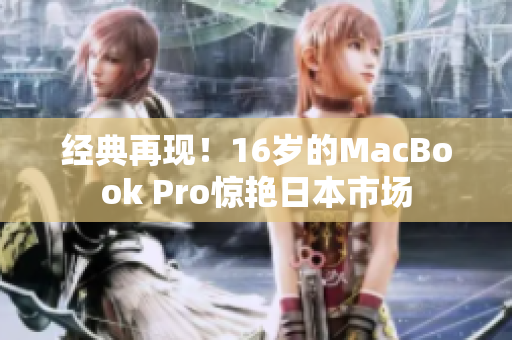 经典再现！16岁的MacBook Pro惊艳日本市场