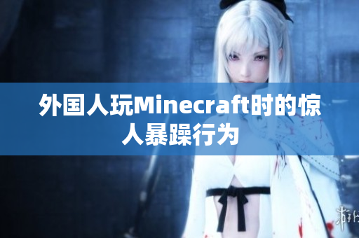 外国人玩Minecraft时的惊人暴躁行为