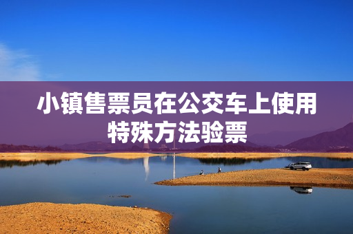 小镇售票员在公交车上使用特殊方法验票