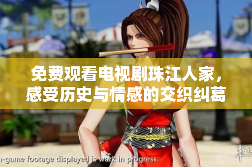 免费观看电视剧珠江人家，感受历史与情感的交织纠葛