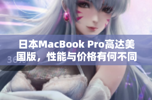 日本MacBook Pro高达美国版，性能与价格有何不同？
