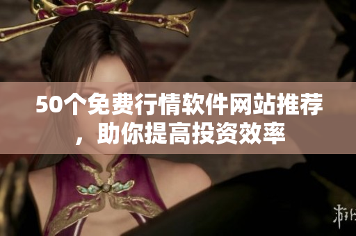 50个免费行情软件网站推荐，助你提高投资效率