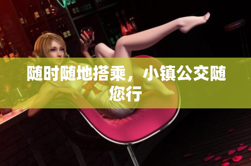 随时随地搭乘，小镇公交随您行