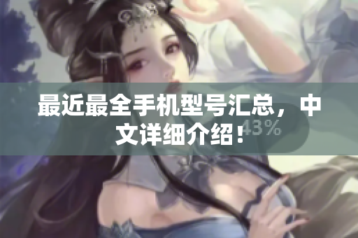 最近最全手机型号汇总，中文详细介绍！