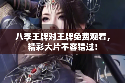 八季王牌对王牌免费观看，精彩大片不容错过！