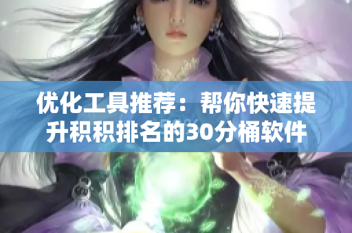 优化工具推荐：帮你快速提升积积排名的30分桶软件
