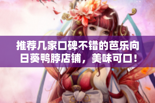 推荐几家口碑不错的芭乐向日葵鸭脖店铺，美味可口！