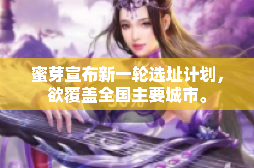 蜜芽宣布新一轮选址计划，欲覆盖全国主要城市。