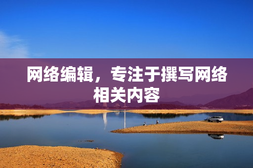 网络编辑，专注于撰写网络相关内容