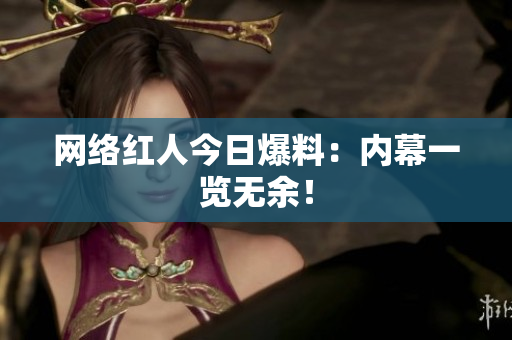 网络红人今日爆料：内幕一览无余！