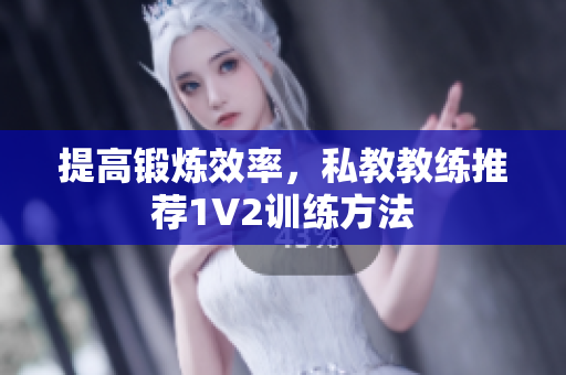 提高锻炼效率，私教教练推荐1V2训练方法