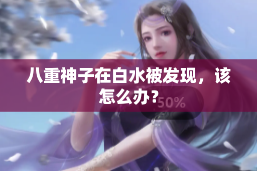 八重神子在白水被发现，该怎么办？