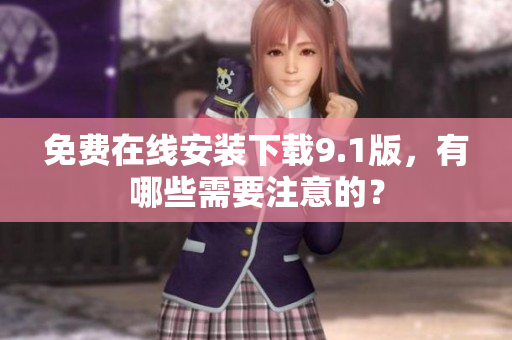 免费在线安装下载9.1版，有哪些需要注意的？