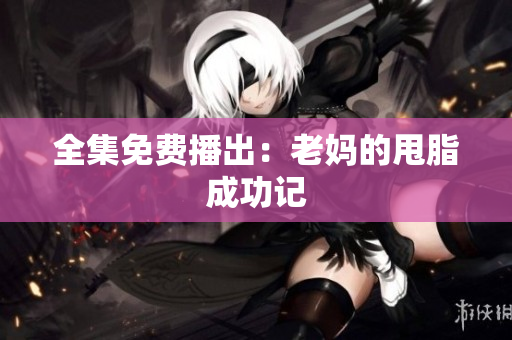 全集免费播出：老妈的甩脂成功记