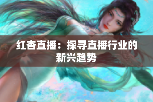 红杏直播：探寻直播行业的新兴趋势