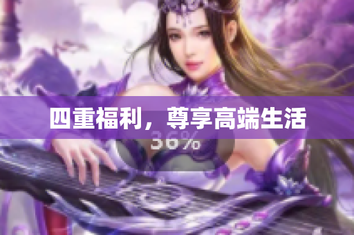四重福利，尊享高端生活