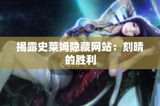 揭露史莱姆隐藏网站：刻晴的胜利