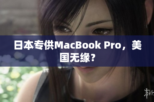 日本专供MacBook Pro，美国无缘？