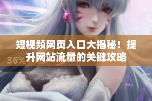 短视频网页入口大揭秘！提升网站流量的关键攻略