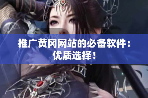 推广黄冈网站的必备软件：优质选择！
