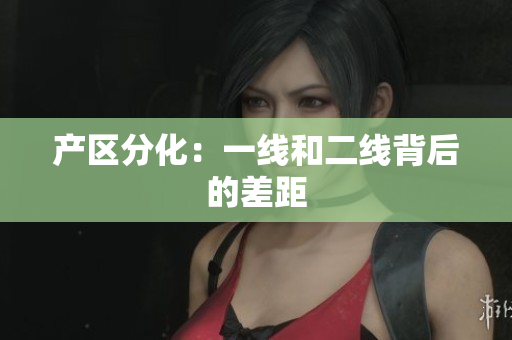产区分化：一线和二线背后的差距