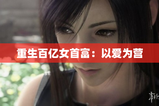 重生百亿女首富：以爱为营