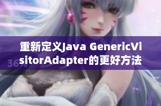重新定义Java GenericVisitorAdapter的更好方法